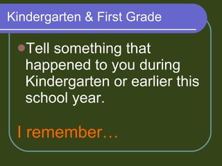 Kindergarten & First Grade Tell something that happened to you during Kindergarten or earlier this school year. I remember… 