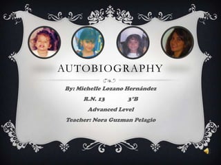 Autobiography By: Michelle Lozano Hernández R.N. 13		3°B Advanced Level Teacher: Nora Guzman Pelagio 