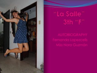 “La Salle”3th “F” AUTOBIOGRAPHY Fernanda Lopezcelis Miss Nora Guzmán  