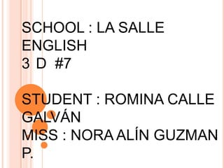 SCHOOL : LA SALLE ENGLISH 3°D  #7 STUDENT : ROMINA CALLE GALVÁN MISS : NORA ALÍN GUZMAN P. 
