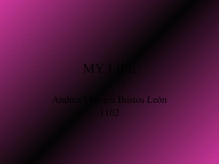 MY LIFE Andrea Marcela Bustos León 1102 