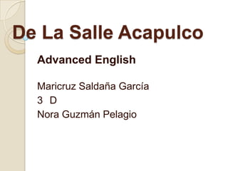 De La Salle Acapulco
  Advanced English

  Maricruz Saldaña García
  3 D
  Nora Guzmán Pelagio
 
