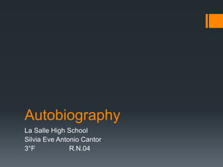 Autobiography
La Salle High School
Silvia Eve Antonio Cantor
3°F            R.N.04
 