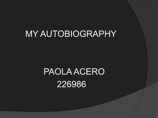MY AUTOBIOGRAPHY



   PAOLA ACERO
     226986
 
