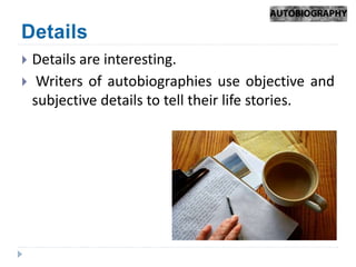  Details are interesting.
Writers of autobiographies use objective and
subjective details to tell their life stories.