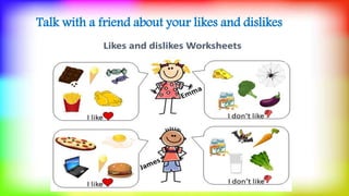 Talk with a friend about your likes and dislikes
 