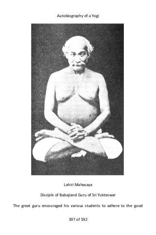 Autobiography of a Yogi
Lahiri Mahasaya
Disciple of Babajiand Guru of Sri Yukteswar
The great guru encouraged his various students to adhere to the good
397 of 592
 