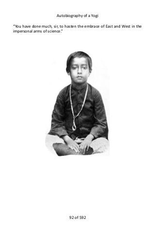 Autobiography of a Yogi
“You have done much, sir, to hasten the embrace of East and West in the
impersonal arms of science.”
92 of 592
 