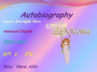 Autobiography Lucero Barragán Nava Advanced English 2010-2011 Nºl  1    3ºC Miss  Nora Ailin 