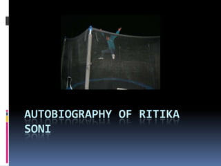 AUTOBIOGRAPHY OF RITIKA
SONI
 