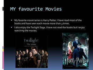 MY favourite Movies

 My favorite movie series is Harry Potter. I have read most of the
   books and have seen each movie...