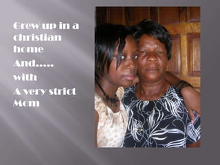 Grew up in a
christian
home
And…..
with
A very strict
Mom
 