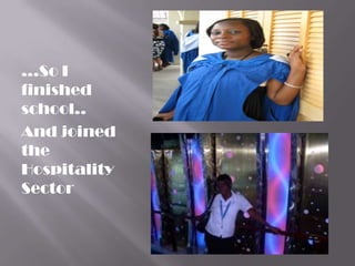 …So I
finished
school..
And joined
the
Hospitality
Sector
 