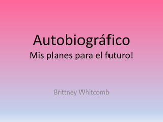 Autobiográfico
Mis planes para el futuro!


      Brittney Whitcomb
 