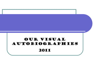 Our Visual Autobiographies 2011 