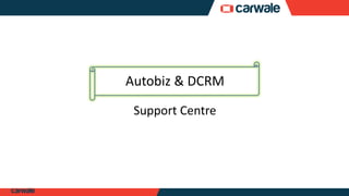 Autobiz & DCRM
Support Centre
 