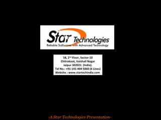 58, 2nd Floor, Sector-10 
Chitrakoot, Vaishali Nagar 
Jaipur 302021 (India). 
Tel No.: +91-141-404 5060 (6 Lines) 
Website.: www.startechindia.com 
We are committed to deliver superior productivity, enhanced 
quality and constantly reduce costs for each of our customers. 
-A Star Technologies Presentation- 
 