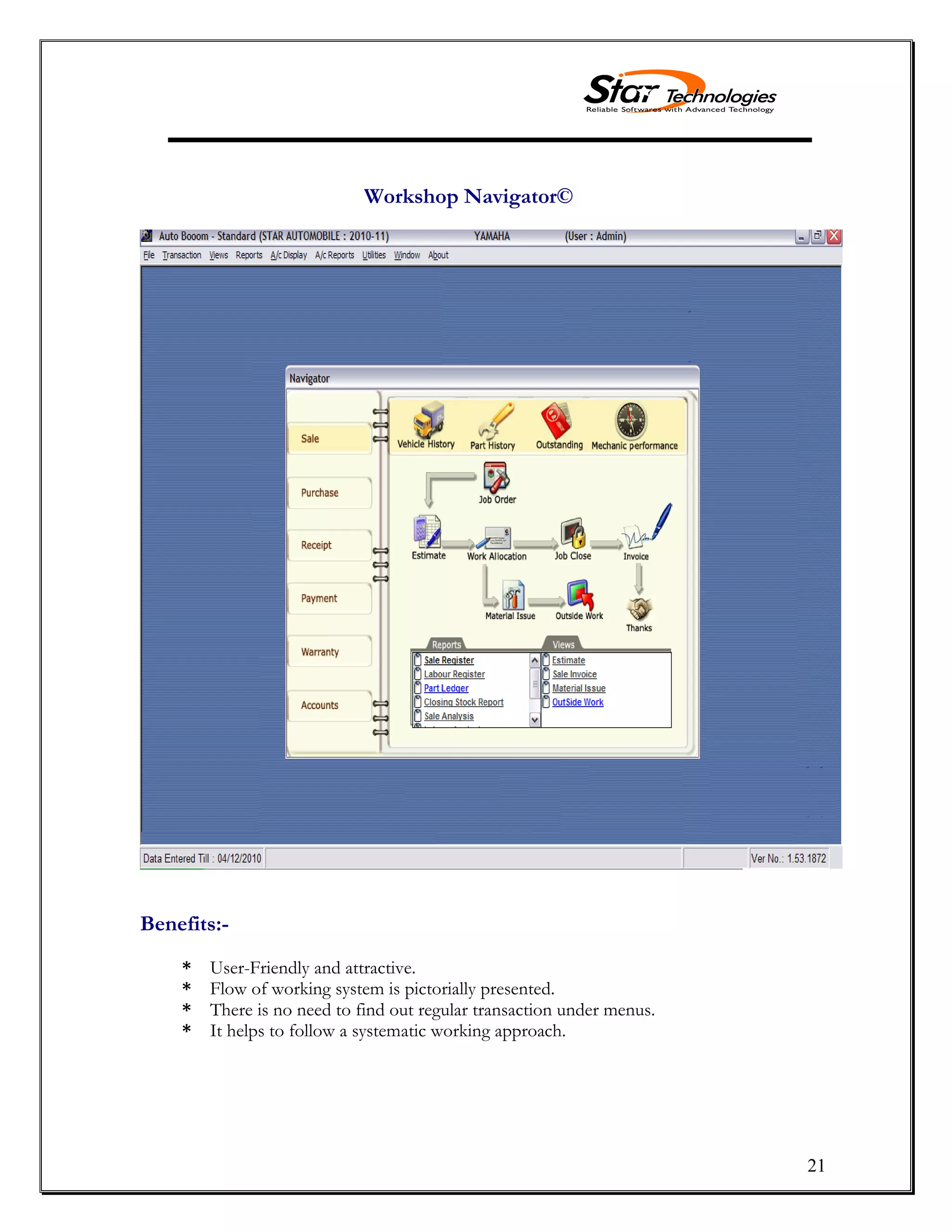 21
Workshop Navigator©
Benefits:-
* User-Friendly and attractive.
* Flow of working system is pictorially presented.
* There is no need to find out regular transaction under menus.
* It helps to follow a systematic working approach.
 