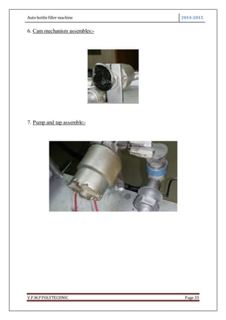 Auto bottle filler machine 2014-2015
V.P.M.P POLYTECHNIC Page 33
6. Cam mechanism assembles:-
7. Pump and tap assemble:-
 