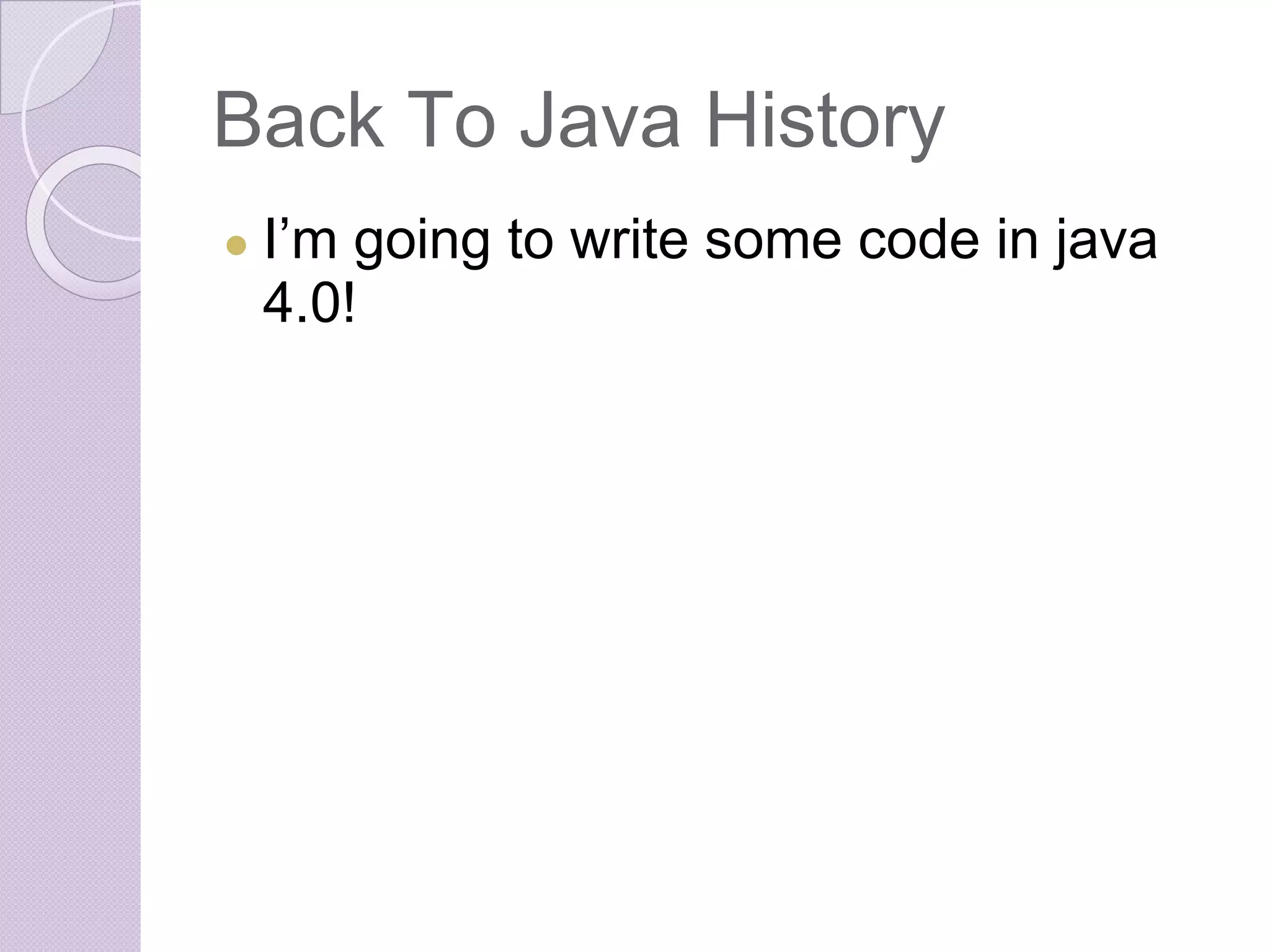 Back To Java History
● I’m going to write some code in java
4.0!
 