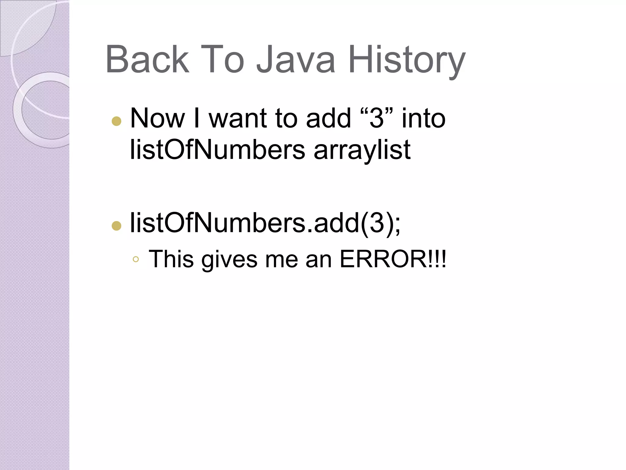 Back To Java History
● Now I want to add “3” into
listOfNumbers arraylist
● listOfNumbers.add(3);
◦ This gives me an ERROR!!!
 