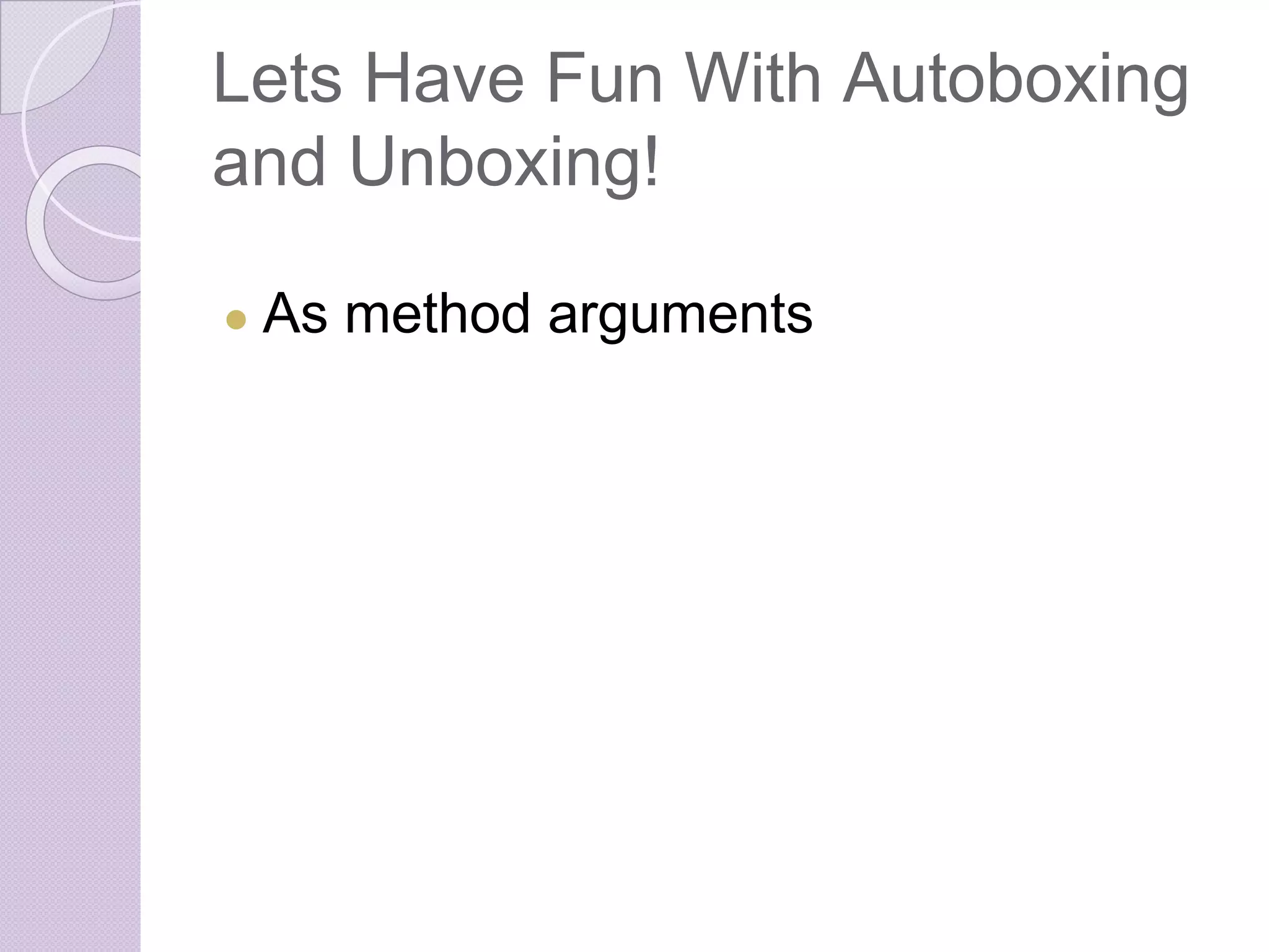Lets Have Fun With Autoboxing
and Unboxing!
● As method arguments
 