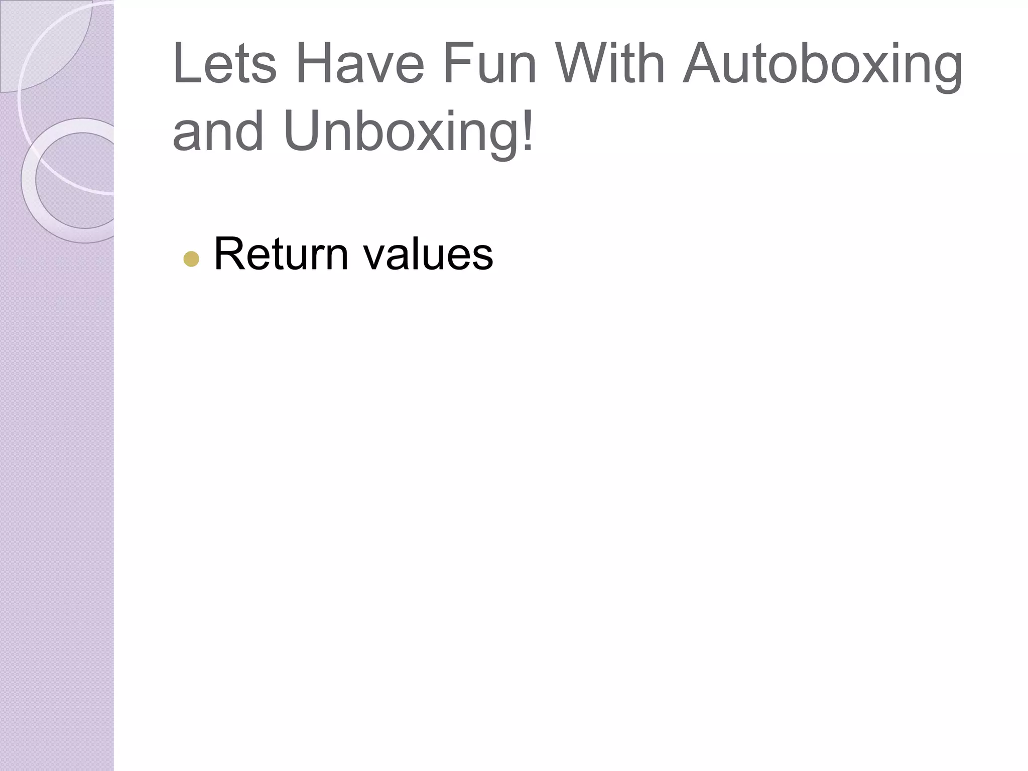 Lets Have Fun With Autoboxing
and Unboxing!
● Return values
 