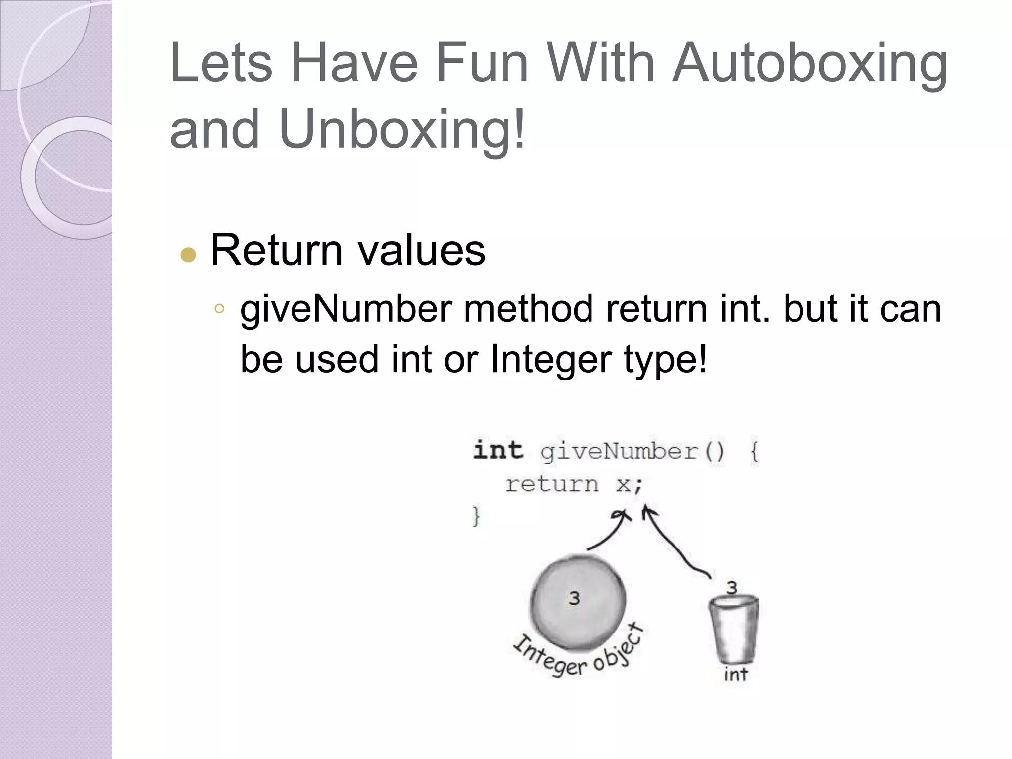 Lets Have Fun With Autoboxing
and Unboxing!
● Return values
◦ giveNumber method return int. but it can
be used int or Integer type!
 
