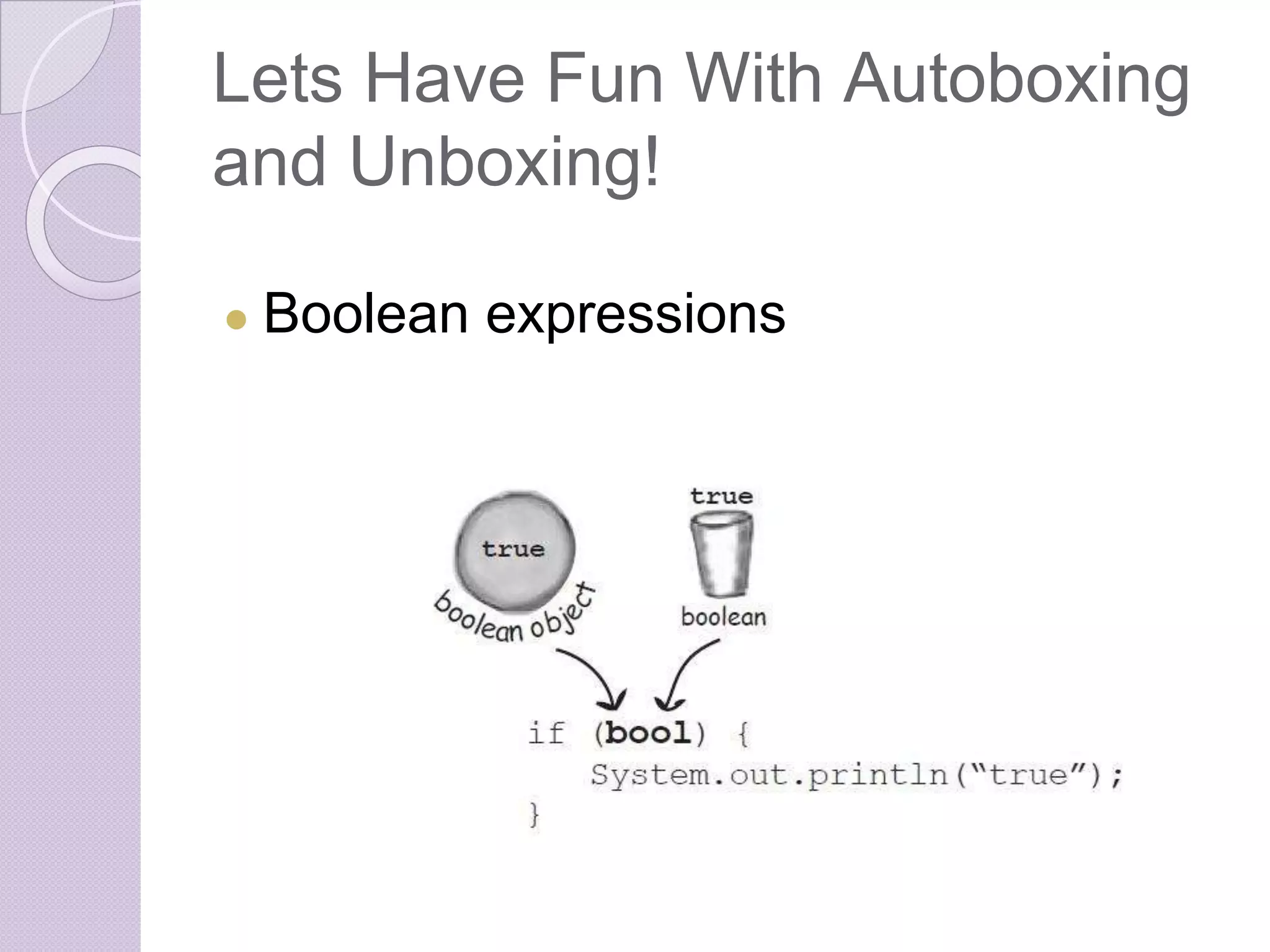 Lets Have Fun With Autoboxing
and Unboxing!
● Boolean expressions
 