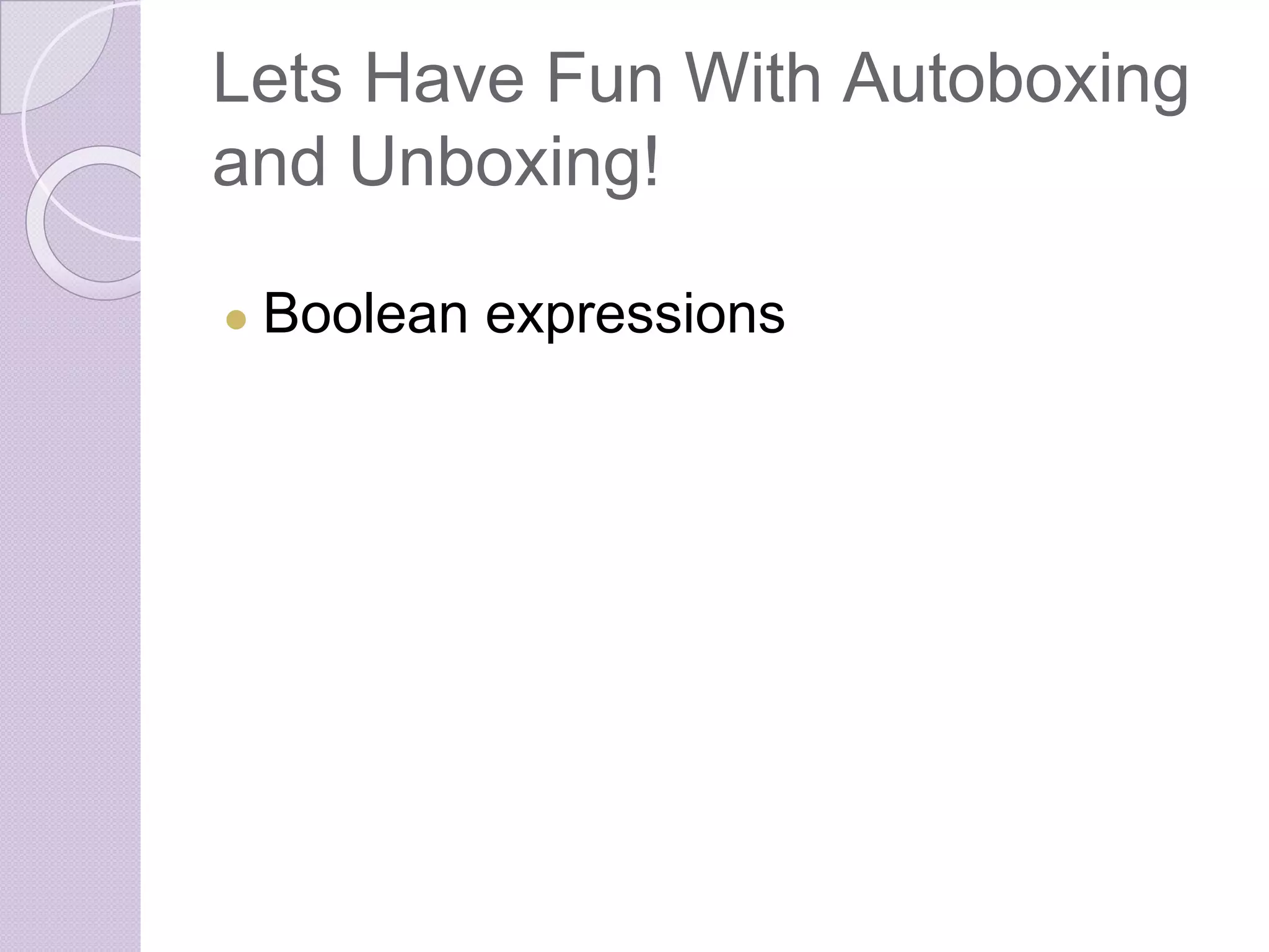 Lets Have Fun With Autoboxing
and Unboxing!
● Boolean expressions
 