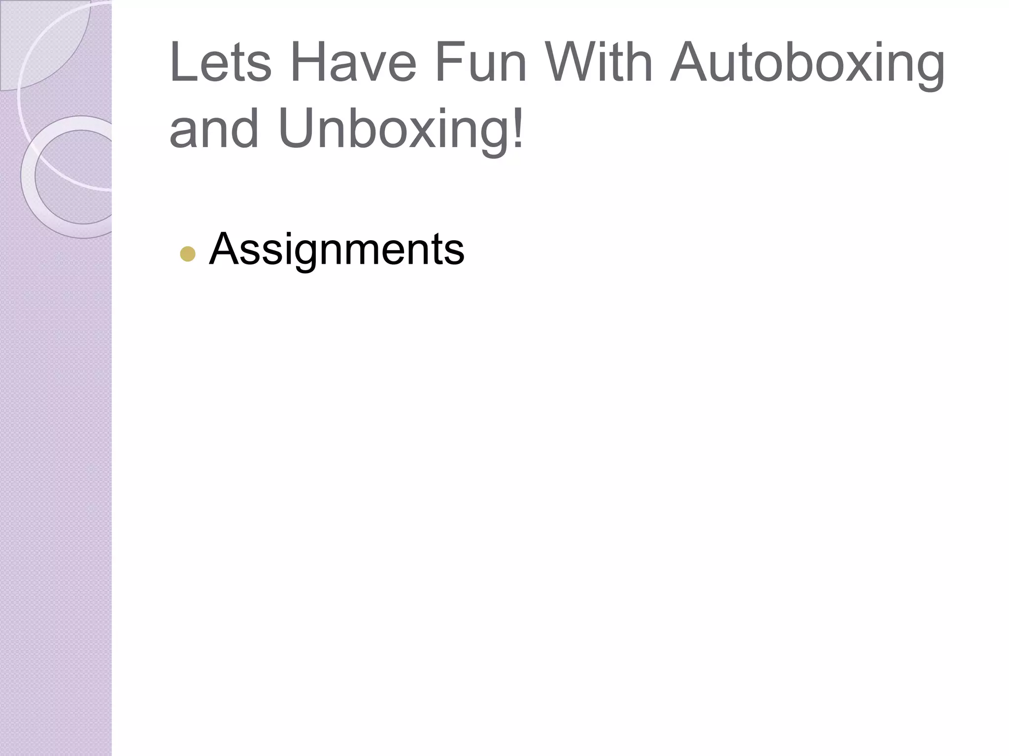 Lets Have Fun With Autoboxing
and Unboxing!
● Assignments
 