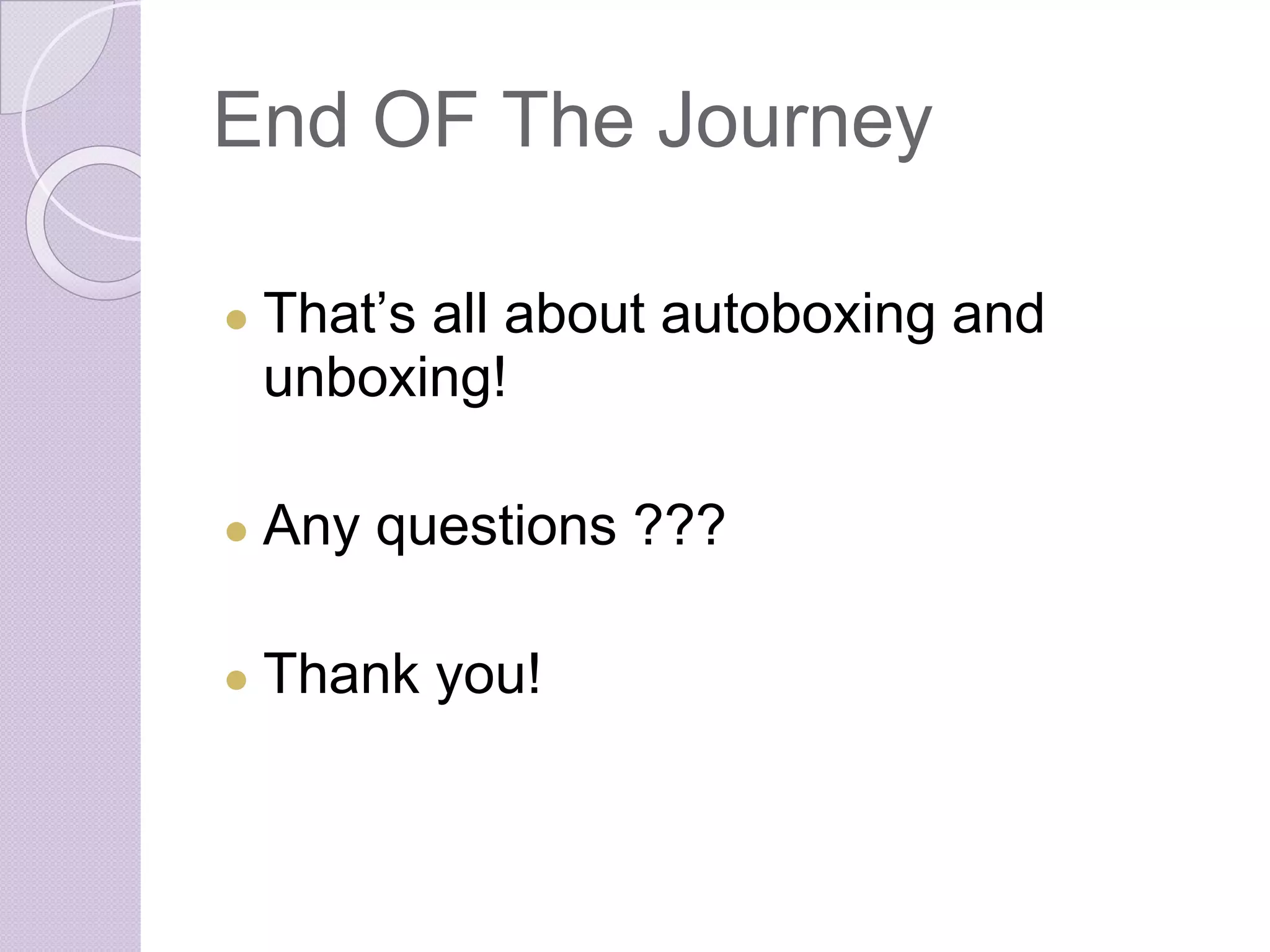 End OF The Journey
● That’s all about autoboxing and
unboxing!
● Any questions ???
● Thank you!
 