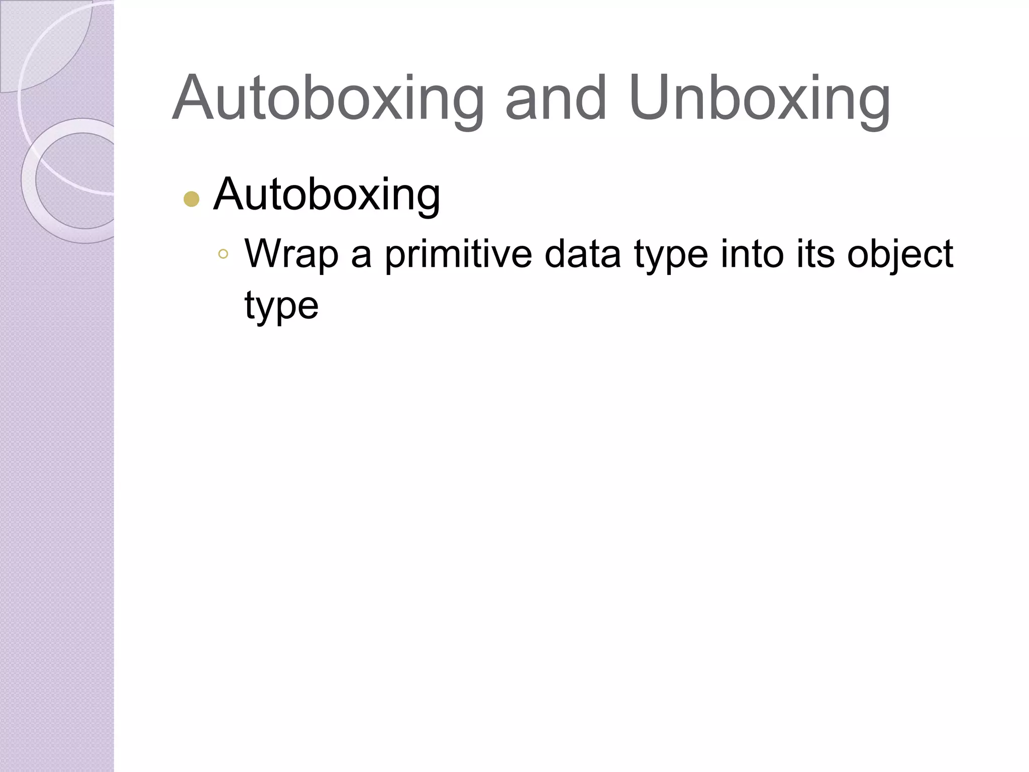 Autoboxing and Unboxing
● Autoboxing
◦ Wrap a primitive data type into its object
type
 