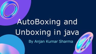 AutoBoxing and
Unboxing in java
By Anjan Kumar Sharma
 