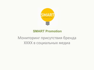SMART Promotion

Мониторинг присутствия бренда
  XXXX в социальных медиа
 