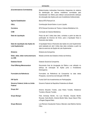 DEFINIÇÕES


[Coordenadores Contratados]           [Determinadas instituições financeiras integrantes do sistema
                                      de   distribuição   de   valores   mobiliários     convidadas   pelo
                                      Coordenador da Oferta para efetuar exclusivamente esforços
                                      de colocação das Ações junto aos Investidores Institucionais].

Agente Estabilizador                  Banco BTG Pactual S.A.

CSLL                                  Contribuição Social Sobre o Lucro Líquido.

Corretora                             BTG Pactual Corretora de Títulos e Valores Mobiliários S.A.

CVM                                   Comissão de Valores Mobiliários.

Data de Liquidação                    Prazo de até 3 (três) dias úteis, contados a partir da data da
                                      publicação do Anúncio de Início, para a liquidação física e
                                      financeira das Ações.

Data de Liquidação das Ações do       A liquidação física e financeira das Ações do Lote Suplementar
Lote Suplementar                      será realizada em até 3 (três) dias úteis contados a partir da
                                      data do exercício da Opção de Lote Suplementar.

Diretoria                             Diretoria da Companhia.

Dólar, dólar, dólar norte-americano   Moeda corrente dos Estados Unidos da América.
ou US$

Estatuto Social                       Estatuto Social da Companhia.

Final Offering Memorandum             Documento final de divulgação da Oferta a ser utilizado no
                                      esforço   de    colocação     de   Ações   junto    a   Investidores
                                      Estrangeiros.

Formulário de Referência              Formulário de Referência da Companhia na data deste
                                      Prospecto, nos termos da Instrução CVM 480.

FIP Gulf II                           Fundo Gulf II de Investimentos em Participações.

Governo Federal, União ou União       Governo Federal da República Federativa do Brasil.
Federal

Grupo Atri                            Antonio Eduardo Tonielo, Jose Pedro Toniello, Waldemar
                                      Toniello e Renato Toniello.

Grupo Barigui                         Felix Archanjo Bordin, Ivo Luiz Roveda, Claudia Bordin
                                      Roveda, Carla Bordin, Antonio Bordin Neto, Sauer Salum Filho
                                      e Ângelo Zagonel Neto.

Grupo Blumare                         Luiz Romero Cavalcante Farias e Marcelo José Martins Santos
                                      Filho.



                                                11
 