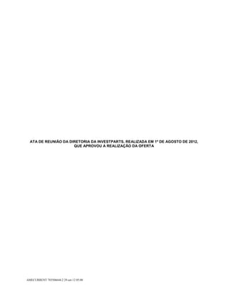 ATA DE REUNIÃO DA DIRETORIA DA INVESTPARTS, REALIZADA EM 1º DE AGOSTO DE 2012,
                      QUE APROVOU A REALIZAÇÃO DA OFERTA




AMECURRENT 703506644.2 29-set-12 05:08
 
