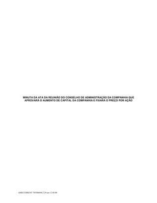 MINUTA DA ATA DA REUNIÃO DO CONSELHO DE ADMINISTRAÇÃO DA COMPANHIA QUE
     APROVARÁ O AUMENTO DE CAPITAL DA COMPANHIA E FIXARÁ O PREÇO POR AÇÃO




AMECURRENT 703506644.2 29-set-12 05:08
 