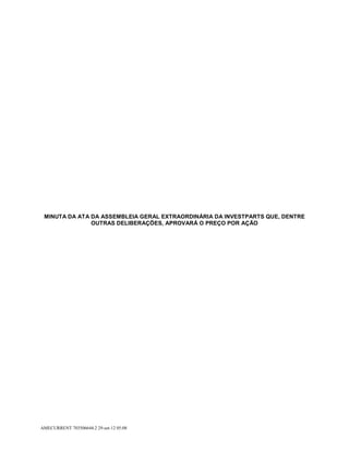 MINUTA DA ATA DA ASSEMBLEIA GERAL EXTRAORDINÁRIA DA INVESTPARTS QUE, DENTRE
               OUTRAS DELIBERAÇÕES, APROVARÁ O PREÇO POR AÇÃO




AMECURRENT 703506644.2 29-set-12 05:08
 