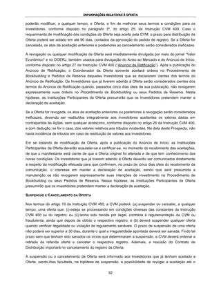 INFORMAÇÕES RELATIVAS À OFERTA


poderão modificar, a qualquer tempo, a Oferta, a fim de melhorar seus termos e condições para os
Investidores, conforme disposto no parágrafo 3º, do artigo 25, da Instrução CVM 400. Caso o
requerimento de modificação das condições da Oferta seja aceito pela CVM, o prazo para distribuição da
Oferta poderá ser adiado em até 90 dias, contados da aprovação do pedido de registro. Se a Oferta for
cancelada, os atos de aceitação anteriores e posteriores ao cancelamento serão considerados ineficazes.

A revogação ou qualquer modificação da Oferta será imediatamente divulgada por meio do jornal “Valor
Econômico” e no DOERJ, também usados para divulgação do Aviso ao Mercado e do Anúncio de Início,
conforme disposto no artigo 27 da Instrução CVM 400 (“Anúncio de Retificação”). Após a publicação do
Anúncio de Retificação, o Coordenador da Oferta somente aceitará ordens no Procedimento de
Bookbuilding e Pedidos de Reserva daqueles Investidores que se declararem cientes dos termos do
Anúncio de Retificação. Os Investidores que já tiverem aderido à Oferta serão considerados cientes dos
termos do Anúncio de Retificação quando, passados cinco dias úteis de sua publicação, não revogarem
expressamente suas ordens no Procedimento de Bookbuilding ou seus Pedidos de Reserva. Nesta
hipótese, as Instituições Participantes da Oferta presumirão que os Investidores pretendem manter a
declaração de aceitação.

Se a Oferta for revogada, os atos de aceitação anteriores ou posteriores à revogação serão considerados
ineficazes, devendo ser restituídos integralmente aos investidores aceitantes os valores dados em
contrapartida às Ações, sem qualquer acréscimo, conforme disposto no artigo 26 da Instrução CVM 400,
e com dedução, se for o caso, dos valores relativos aos tributos incidentes. Na data deste Prospecto, não
havia incidência de tributos em caso de restituição de valores aos investidores.

Em se tratando de modificação da Oferta, após a publicação do Anúncio de Início, as Instituições
Participantes da Oferta deverão acautelar-se e certificar-se, no momento do recebimento das aceitações,
de que o manifestante está ciente de que a Oferta original foi alterada e de que tem conhecimento das
novas condições. Os investidores que já tiverem aderido à Oferta deverão ser comunicados diretamente
a respeito da modificação efetuada para que confirmem, no prazo de cinco dias úteis do recebimento da
comunicação, o interesse em manter a declaração de aceitação, sendo que será presumida a
manutenção se não revogarem expressamente suas intenções de investimento no Procedimento de
Bookbuilding ou seus Pedidos de Reserva. Nessa hipótese, as Instituições Participantes da Oferta
presumirão que os investidores pretendem manter a declaração de aceitação.

SUSPENSÃO E CANCELAMENTO DA OFERTA

Nos termos do artigo 19 da Instrução CVM 400, a CVM poderá: (a) suspender ou cancelar, a qualquer
tempo, uma oferta que: (i) esteja se processando em condições diversas das constantes da Instrução
CVM 400 ou do registro; ou (ii) tenha sido havida por ilegal, contrária à regulamentação da CVM ou
fraudulenta, ainda que depois de obtido o respectivo registro; e (b) deverá suspender qualquer oferta
quando verificar ilegalidade ou violação de regulamento sanáveis. O prazo de suspensão de uma oferta
não poderá ser superior a 30 dias, durante o qual a irregularidade apontada deverá ser sanada. Findo tal
prazo sem que tenham sido sanados os vícios que determinaram a suspensão, a CVM deverá ordenar a
retirada da referida oferta e cancelar o respectivo registro. Ademais, a rescisão do Contrato de
Distribuição importará no cancelamento do registro da Oferta.

A suspensão ou o cancelamento da Oferta será informado aos Investidores que já tenham aceitado a
Oferta, sendo-lhes facultada, na hipótese de suspensão, a possibilidade de revogar a aceitação até o


                                                    92
 