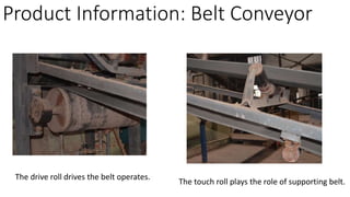 Product Information: Belt Conveyor
The drive roll drives the belt operates.
The touch roll plays the role of supporting belt.
 