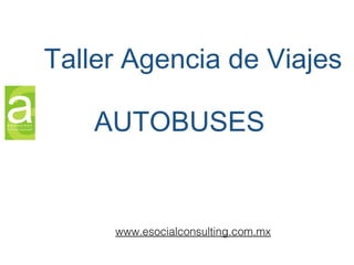 AUTOBUSES
Taller Agencia de Viajes
www.esocialconsulting.com.mx
 