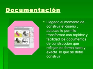Documentación
Llegado el momento de
construir el diseño ,
autocad le permite
transformar con rapidez y
facilidad los documentos
de construcción que
reflejan de forma clara y
exacta lo que se debe
construir