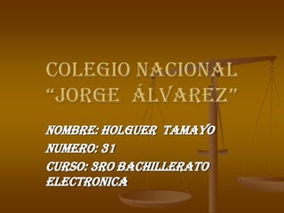 Colegio nacional
“Jorge Álvarez”
Nombre: Holguer tamayo
Numero: 31
Curso: 3ro bachillerato
electronica
 