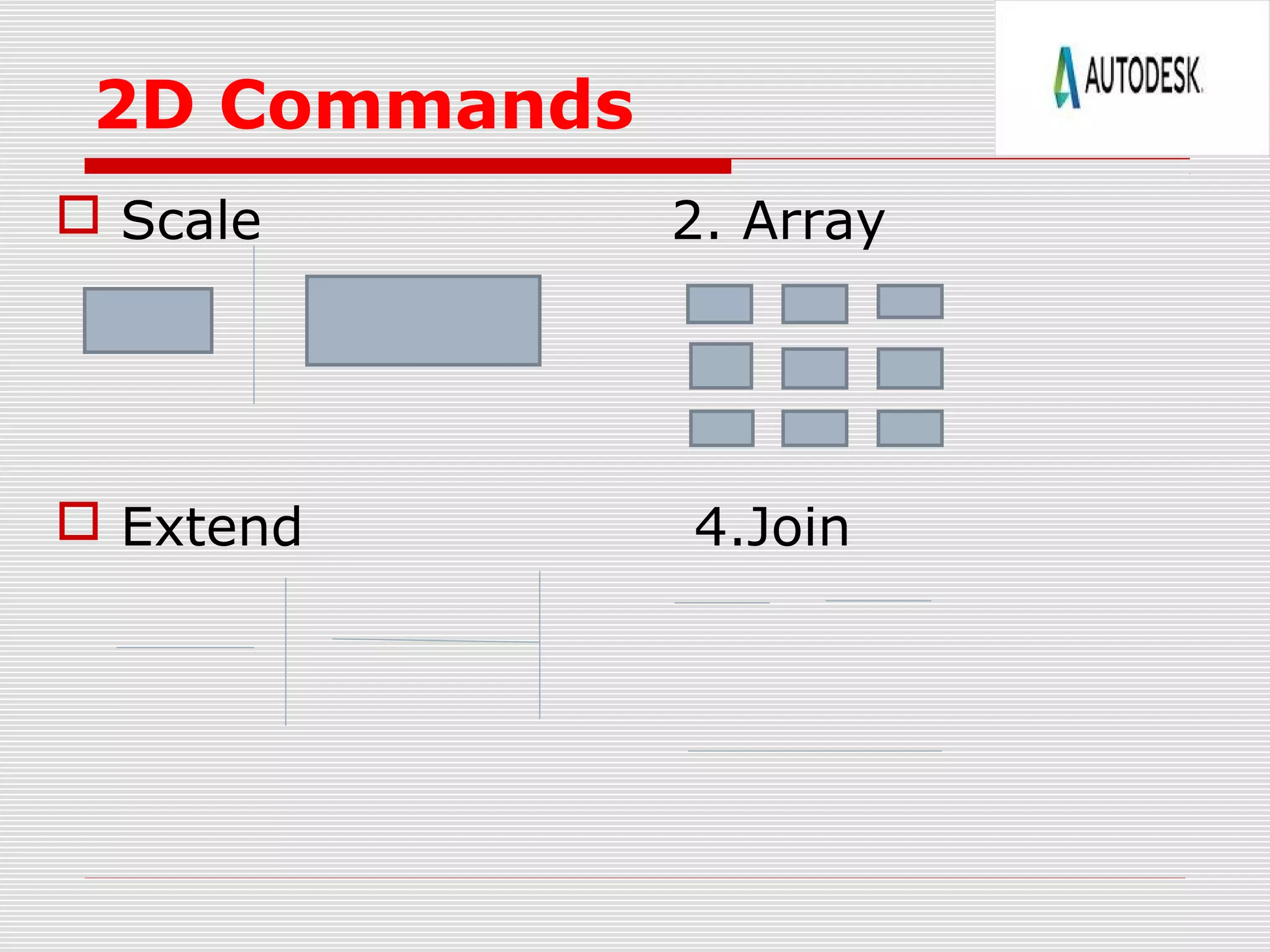 2D Commands
 Scale 2. Array
 Extend 4.Join
 