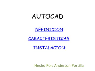 AUTOCAD
  DEFINICION

CARACTERISTICAS

 INSTALACION



  Hecho Por: Anderson Portilla
 