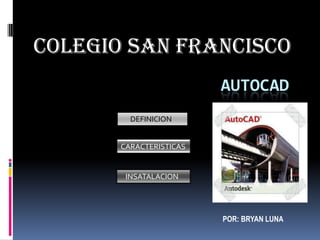 COLEGIO SAN FRANCISCO AUTOCAD       DEFINICION CARACTERISTICAS    INSATALACION POR: BRYAN LUNA 