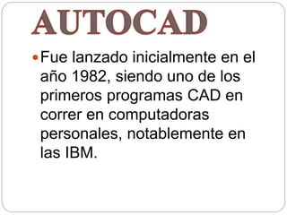Fue lanzado inicialmente en el
año 1982, siendo uno de los
primeros programas CAD en
correr en computadoras
personales, notablemente en
las IBM.
 