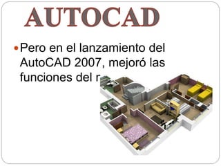 Pero en el lanzamiento del
AutoCAD 2007, mejoró las
funciones del modelado 3D.
 