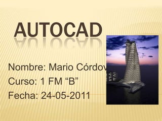 AUTOCAD Nombre: Mario Córdova Curso: 1 FM “B” Fecha: 24-05-2011 